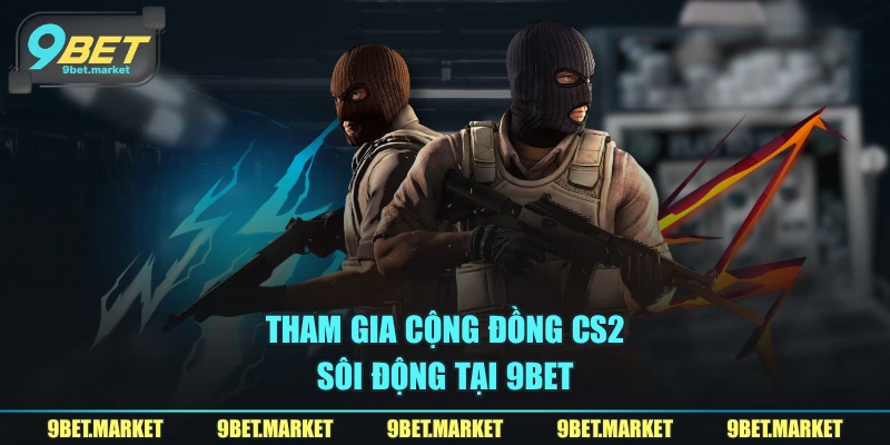 Tham gia cộng đồng CS2 sôi động tại 9BET